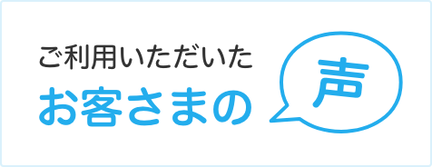 ご利用いただいたお客さまの声